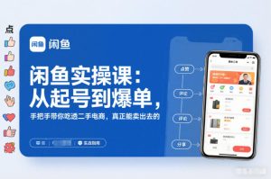 闲鱼实操课：从起号到爆单，手把手带你吃透二手电商，真正能卖出去的实战指南-一起网赚吧