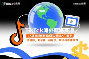 TikTok海外蓝海赛道，TK体育娱乐新闻解说0基础入门教学，流量稳，起号快，带你出海賺美刀-一起网赚吧