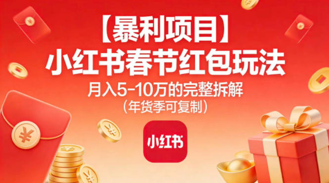 【暴利项目】小红书春节红包玩法月入5W的完整拆解（年货季可复制）-一起网赚吧