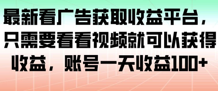 最新看广告获取收益平台，只需要看看视频就可以获得收益，账号一天收益100+-一起网赚吧