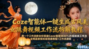 Coze智能体一键生成古风美女跳舞视频工作流拆解教程,全网最新保姆级搭建教程+工作流源码-一起网赚吧