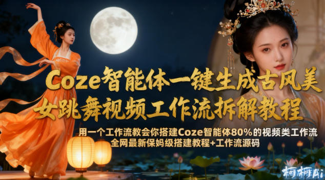 Coze智能体一键生成古风美女跳舞视频工作流拆解教程，全网最新保姆级搭建教程+工作流源码-一起网赚吧