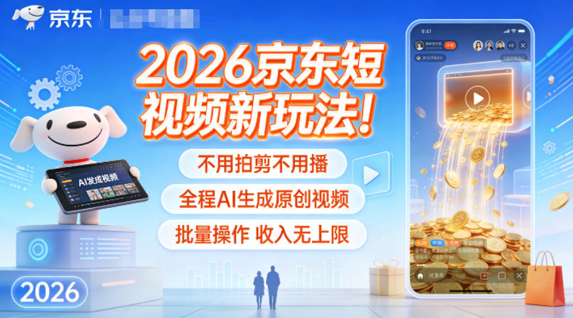 2026京东短视频新玩法！不用拍剪不用播，全程AI生成原创视频，批量操作收入无上限-一起网赚吧