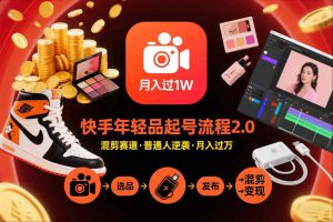 快手短视频带货年轻品起号流程2.0,快手年轻品混剪赛道,普通人也能月入过1W-一起网赚吧