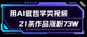用AI做人生哲学短视频，23条作品涨粉73W，收益非常可观，月入1W+-一起网赚吧