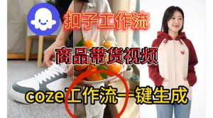 Coze扣子智能体工作流一键生成商品带货视频，保姆级搭建教学-一起网赚吧