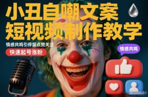 小丑自嘲文案短视频制作教学,情感共鸣引停留点赞关注,快速起号涨粉-一起网赚吧