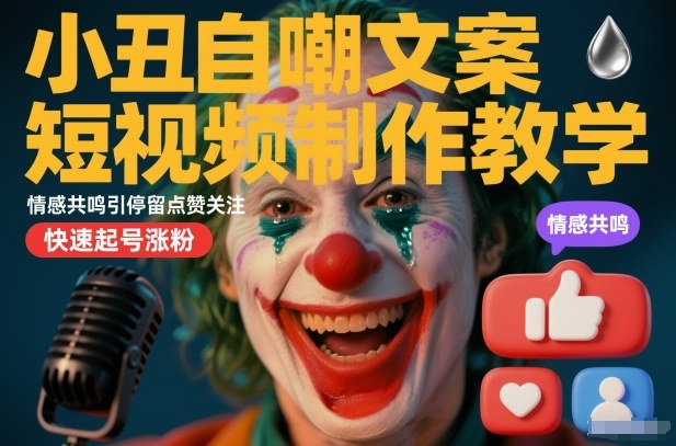 小丑自嘲文案短视频制作教学，情感共鸣引停留点赞关注，快速起号涨粉-一起网赚吧