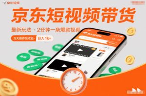 京东短视频带货最新玩法,2分钟一条爆款视频,0粉丝,0保证金,当天操作见收益,日入1k+【揭秘】-一起网赚吧