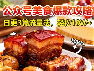 公众号搬运美食爆款攻略，日更3篇流量主打法，轻松10W+阅读-一起网赚吧