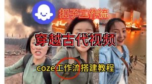 Coze扣子工作流一键生成穿越古代战场直播视频，实操教学通俗易懂-一起网赚吧