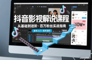 抖音百万粉丝影视解说课程,基础到进阶课,适合新手和进阶学习-一起网赚吧