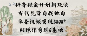 抖音掘金计划新玩法，古代先贤自我独白，单条视频变现1k+，AI操作剪辑0基础-一起网赚吧