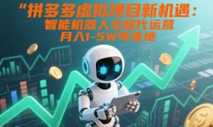 拼多多虚拟项目新机遇：智能机器人全程代运营，月入1-5W可落地【揭秘】-一起网赚吧