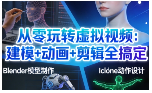 从零玩转虚拟视频：建模+动画+剪辑全搞定，轻松创作出专业级的虚拟视频内容-一起网赚吧