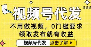 0门槛视频号代发项目，无需剪辑无需做视频，发布就有收益，任务没有上限，小白轻松日入5张【揭秘】-一起网赚吧