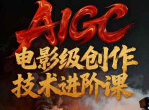 AIGC电影级创作进阶课,技术赋能下的影像革命-一起网赚吧