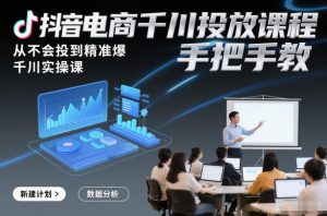 抖音电商千川投放课程，从不会投到精准爆，千川实操课，手把手教-一起网赚吧