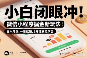 微信小程序掘金新玩法，日入几张，一看就懂，5分钟就能学会，小白闭眼冲【揭秘】-一起网赚吧