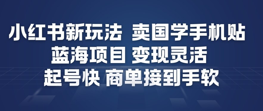 小红书新玩法，卖国学手机贴，蓝海项目，变现灵活，起号快，商单接到手软-一起网赚吧