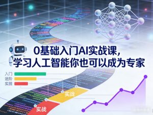 0基础入门AI实战课，学习人工智能你也可以成为专家-一起网赚吧