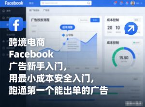 跨境电商Facebook广告新手入门，用最小成本安全入门，跑通第一个能出单的广告-一起网赚吧