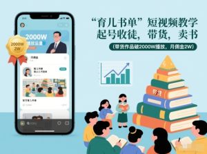 育儿书单短视频教学，起号收徒，带货，卖书（带货作品破2000W播放，月佣金2W）-一起网赚吧