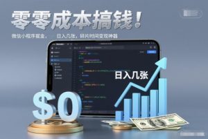 零成本搞钱，微信小程序掘金，简单易操作，日入几张，碎片时间变现神器【揭秘】-一起网赚吧