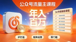 公众号流量主零门槛賺钱秘籍!覆盖全环节实战技巧,IP搭建+矩阵运营,月入几个W-一起网赚吧