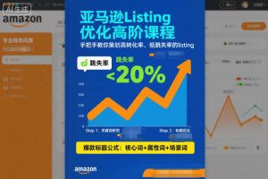 亚马逊Listing优化高阶课程,手把手教你策划高转化率、低跳失率的listing-一起网赚吧