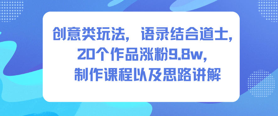 创意类玩法,语录结合道士,20个作品涨粉9.8w,制作课程以及思路讲解
