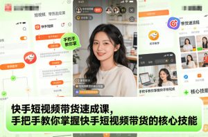 快手短视频带货速成课,手把手教你掌握快手短视频带货的核心技能-一起网赚吧