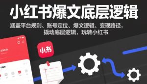 小红书爆文底层逻辑，涵盖平台规则、账号定位、爆文逻辑、变现路径，撬动底层逻辑，玩转小红书-一起网赚吧