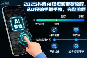 2025抖音AI短视频带货教程，从0开始手把手教，完整流程-一起网赚吧