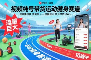 视频号带货运动健身赛道,纯直播推荐,流量巨大,单月带货10W+-一起网赚吧