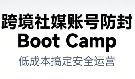 跨境社媒账号防封Boot Camp，低成本搞定社媒账号安全与长期运营-一起网赚吧