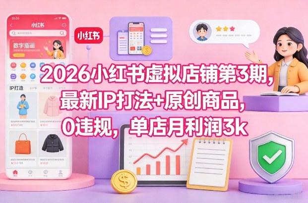 2026小红书虚拟店铺第3期，最新IP打法+原创商品，0违规，单店月利润3k+-一起网赚吧