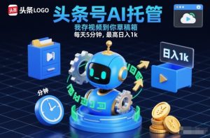 头条号AI托管，我存视频到你草稿箱，每天5分钟，最高日入1k【揭秘】-一起网赚吧