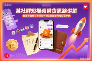 某社群短视频带货思路讲解,爆单大咖整合之经验为你年底爆单打号保驾护航-一起网赚吧