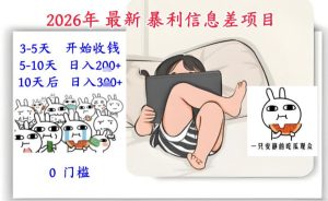 2026年最新暴利信息差项目：3-5天开始收米，10天后稳定3张，0门槛，每天两三个小时搞定-一起网赚吧