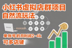 小红书虚拟店群项目，自然流玩法，批量自动化，稳定不费号，单账号的月利润2-4k，可多店矩阵-一起网赚吧