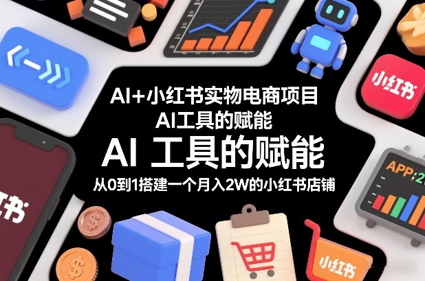 AI+小红书实物电商项目，AI工具的赋能，从0到1搭建一个月入2W的小红书店铺-一起网赚吧