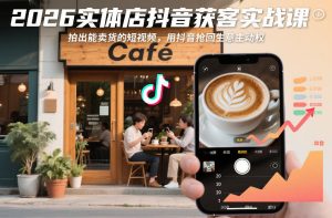 2026实体店抖音获客实战课，拍出能卖货的短视频，用抖音抢回生意主动权-一起网赚吧