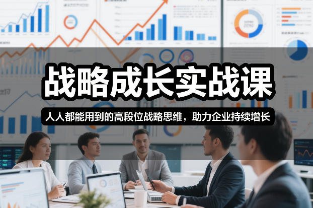 战略成长实战课，人人都能用到的高段位战略思维，助力企业持续增长-一起网赚吧