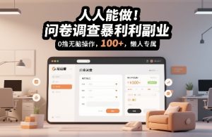 人人能做！问卷调查暴利副业，0撸无脑操作，每天轻松日入100+，懒人专属【揭秘】-一起网赚吧