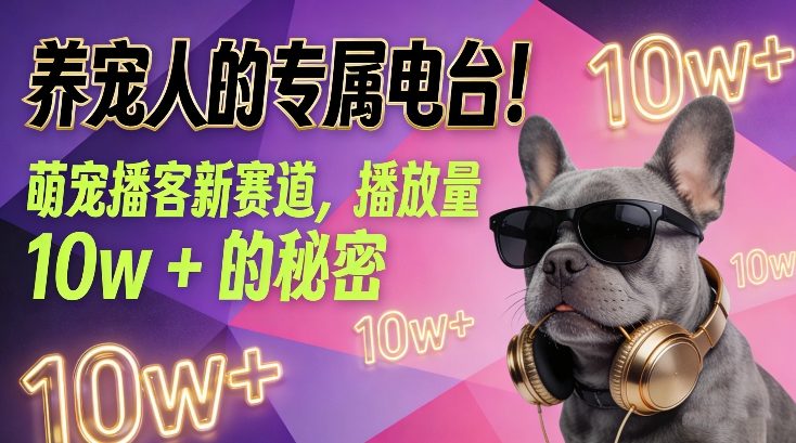 养宠人的专属电台！萌宠播客新赛道，播放量10w+的秘密-一起网赚吧