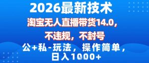 2026最新技术，淘宝无人直播带货14.0，不封号，不违规，公+私玩法，操作简单，日入1k【揭秘】-一起网赚吧
