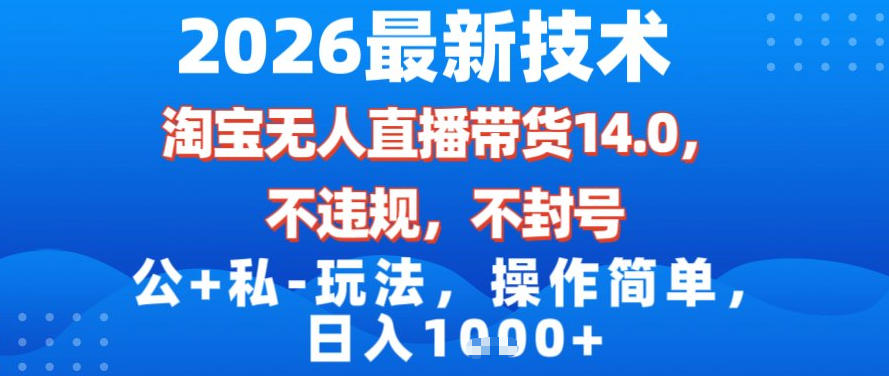 2026最新技术，淘宝无人直播带货14.0，不封号，不违规，公+私玩法，操作简单，日入1k【揭秘】-一起网赚吧