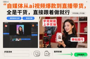 自媒体从ai视频爆款到直播带货,全是干货,直接跟着做就行,学完就能上手实操-一起网赚吧