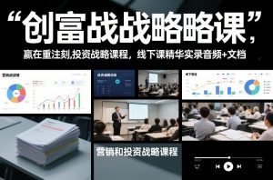 创富战略课,赢在重注时刻,营销和投资战略课程,线下课精华实录音频+文档-一起网赚吧